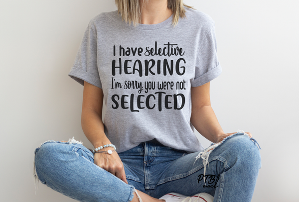 INSTANT DOWNLOAD - I have selective Hearing | I'm sorry, you were not Selected | Mean Girl | Humorous | Snarky  |  Digital File