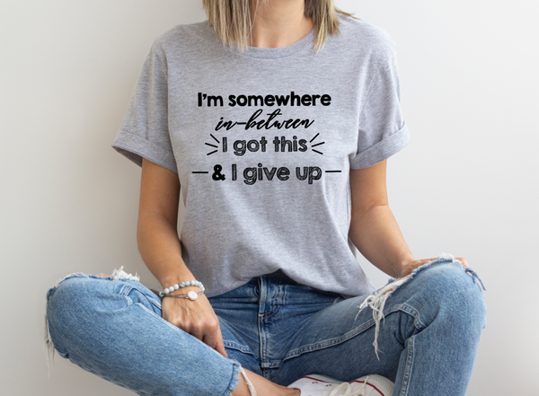 GRAPHIC TEE -  I'm somewhere in-between I got this and I give up | Saying | Humorous | Snarky  |  Unisex Shirt