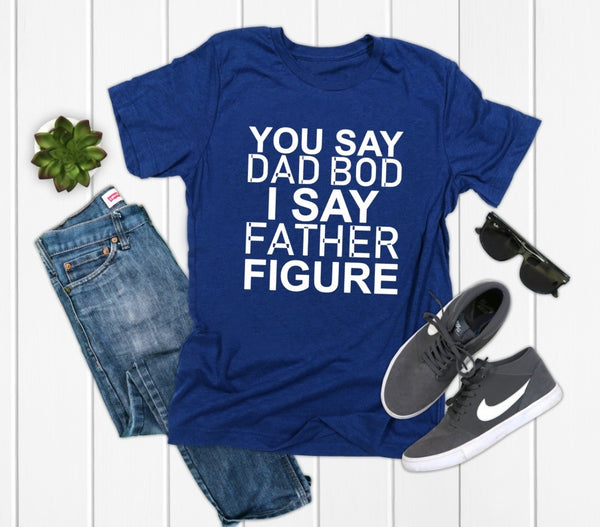 You Say Dad Bod, I Say Father Figure  Graphic Tee